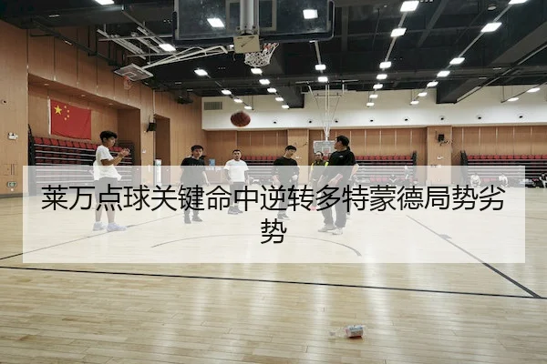 lai-wan-dian-qiu-guan-jian-ming-zhong-ni-zhuan-duo-te-meng-de-ju-shi-lie-shi-2-998.jpg